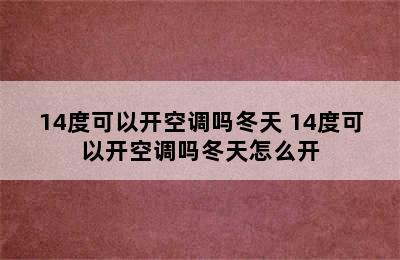 14度可以开空调吗冬天 14度可以开空调吗冬天怎么开